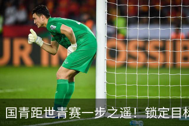 国青距世青赛一步之遥！锁定目标 破局之战！