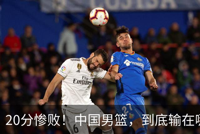20分惨败！中国男篮，到底输在哪里？